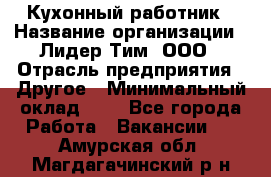 Кухонный работник › Название организации ­ Лидер Тим, ООО › Отрасль предприятия ­ Другое › Минимальный оклад ­ 1 - Все города Работа » Вакансии   . Амурская обл.,Магдагачинский р-н